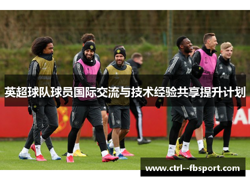 英超球队球员国际交流与技术经验共享提升计划