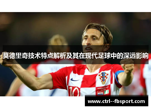 莫德里奇技术特点解析及其在现代足球中的深远影响