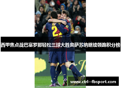 西甲焦点战巴塞罗那轻松三球大胜奥萨苏纳继续领跑积分榜