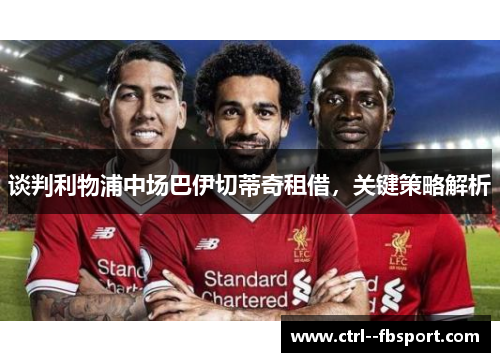 谈判利物浦中场巴伊切蒂奇租借，关键策略解析