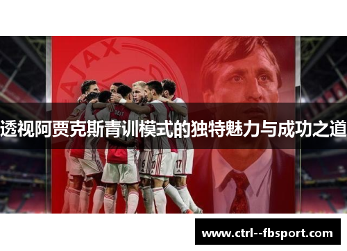 透视阿贾克斯青训模式的独特魅力与成功之道
