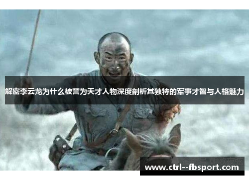 解密李云龙为什么被誉为天才人物深度剖析其独特的军事才智与人格魅力