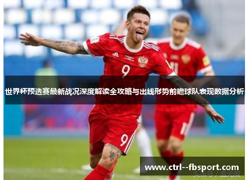 世界杯预选赛最新战况深度解读全攻略与出线形势前瞻球队表现数据分析 世界杯预选赛最新战况深度解读全攻略与出线形势前瞻球队表现数据分析