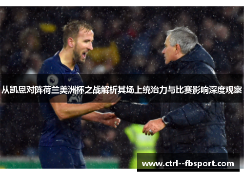 从凯恩对阵荷兰美洲杯之战解析其场上统治力与比赛影响深度观察 从凯恩对阵荷兰美洲杯之战解析其场上统治力与比赛影响深度观察