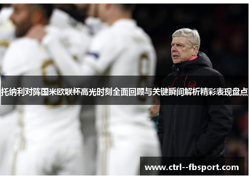 托纳利对阵国米欧联杯高光时刻全面回顾与关键瞬间解析精彩表现盘点