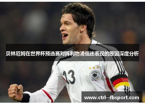 贝林厄姆在世界杯预选赛对阵利物浦低迷表现的原因深度分析