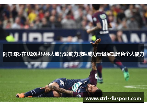 阿尔图罗在U20世界杯大放异彩助力球队成功晋级展现出色个人能力 阿尔图罗在U20世界杯大放异彩助力球队成功晋级展现出色个人能力