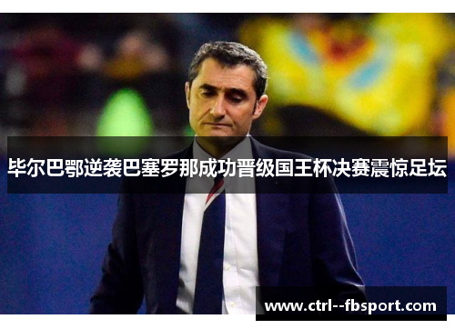 毕尔巴鄂逆袭巴塞罗那成功晋级国王杯决赛震惊足坛