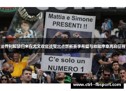 法乔利解禁归来在尤文收官战复出点燃新赛季希望与救赎序章再启征程