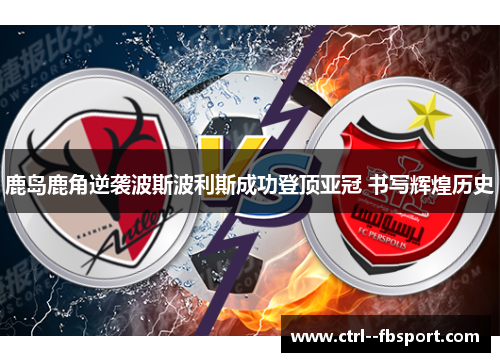 鹿岛鹿角逆袭波斯波利斯成功登顶亚冠 书写辉煌历史