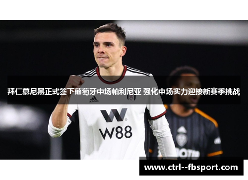 拜仁慕尼黑正式签下葡萄牙中场帕利尼亚 强化中场实力迎接新赛季挑战 拜仁慕尼黑正式签下葡萄牙中场帕利尼亚 强化中场实力迎接新赛季挑战