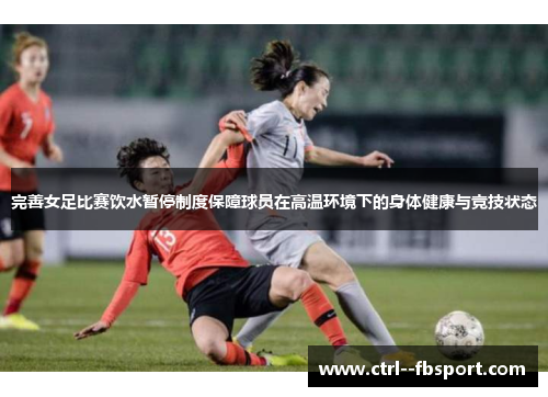 完善女足比赛饮水暂停制度保障球员在高温环境下的身体健康与竞技状态 完善女足比赛饮水暂停制度保障球员在高温环境下的身体健康与竞技状态