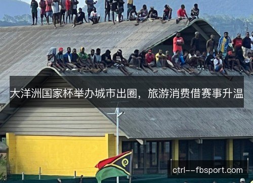 大洋洲国家杯举办城市出圈，旅游消费借赛事升温